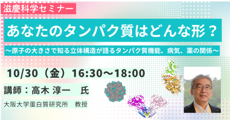 2026年10月30日（金）16：30～ 18：00「滋慶科学セミナー：生命の仕組みを可視化する あなたのタンパク質はどんな形？」